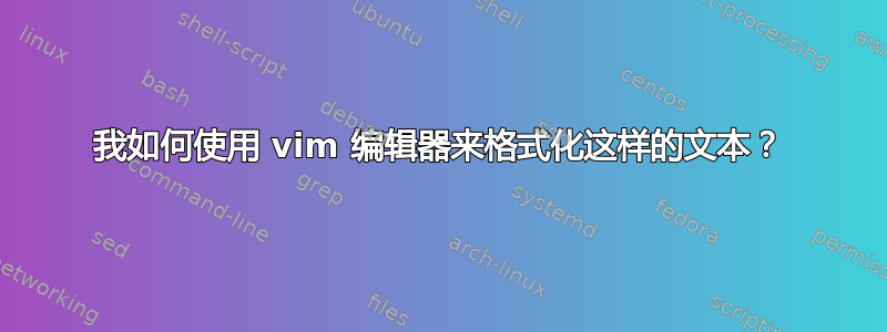 我如何使用 vim 编辑器来格式化这样的文本？