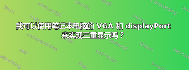 我可以使用笔记本电脑的 VGA 和 displayPort 来实现三重显示吗？