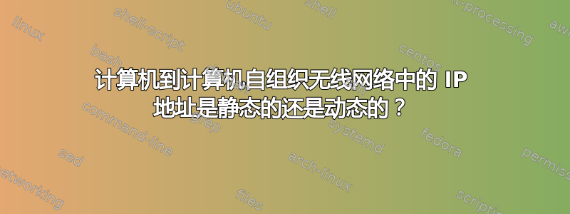 计算机到计算机自组织无线网络中的 IP 地址是静态的还是动态的？