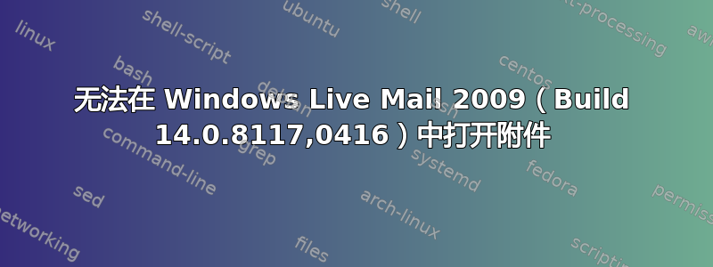 无法在 Windows Live Mail 2009（Build 14.0.8117,0416）中打开附件