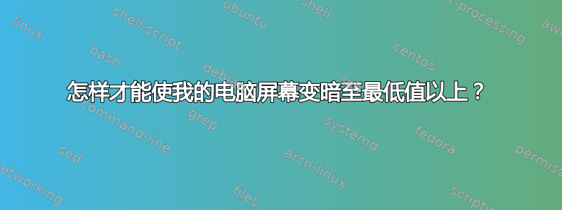 怎样才能使我的电脑屏幕变暗至最低值以上？