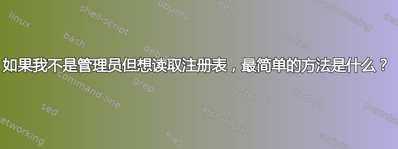 如果我不是管理员但想读取注册表，最简单的方法是什么？