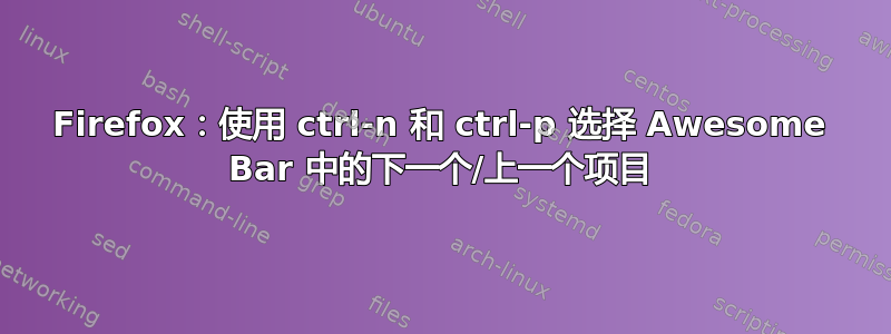 Firefox：使用 ctrl-n 和 ctrl-p 选择 Awesome Bar 中的下一个/上一个项目