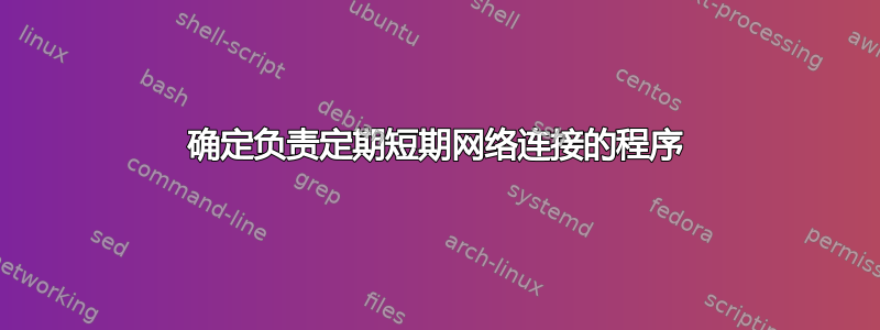 确定负责定期短期网络连接的程序