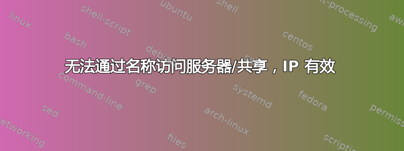 无法通过名称访问服务器/共享，IP 有效