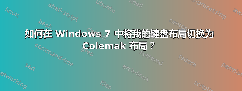 如何在 Windows 7 中将我的键盘布局切换为 Colemak 布局？