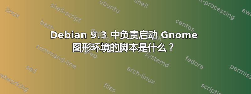 Debian 9.3 中负责启动 Gnome 图形环境的脚本是什么？