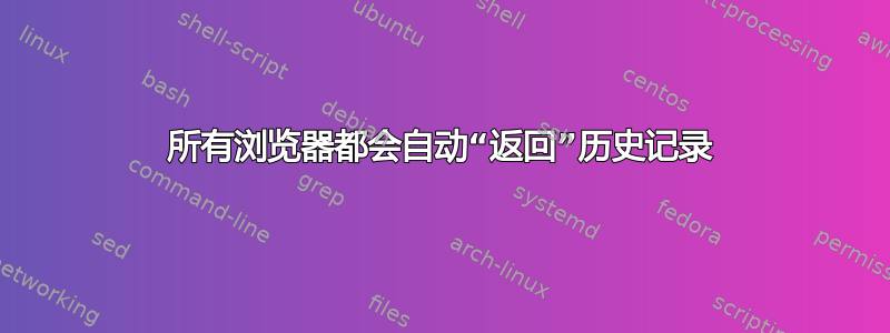 所有浏览器都会自动“返回”历史记录