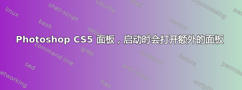 Photoshop CS5 面板，启动时会打开额外的面板