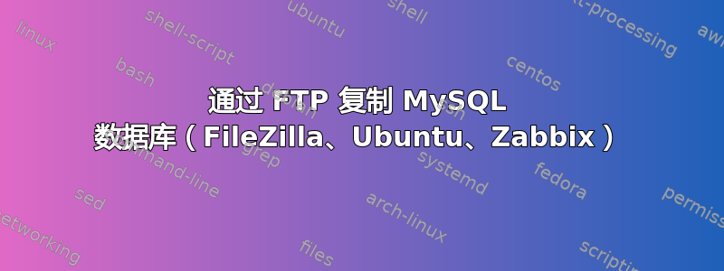 通过 FTP 复制 MySQL 数据库（FileZilla、Ubuntu、Zabbix）