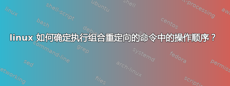 linux 如何确定执行组合重定向的命令中的操作顺序？