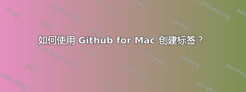 如何使用 Github for Mac 创建标签？