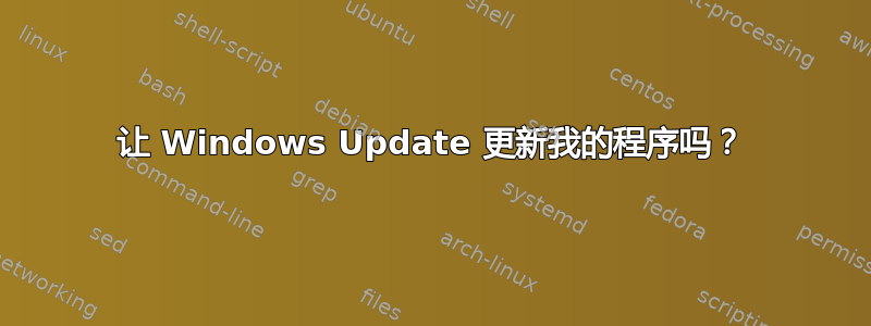 让 Windows Update 更新我的程序吗？