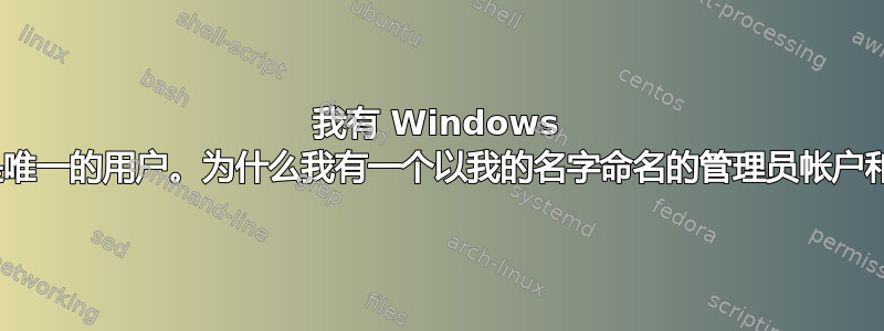 我有 Windows Vista，我是唯一的用户。为什么我有一个以我的名字命名的管理员帐户和用户帐户？