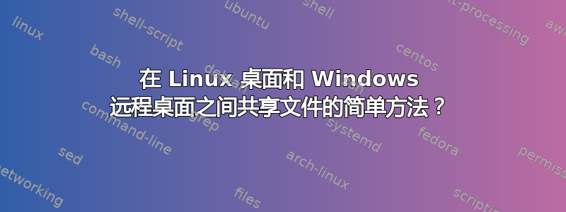 在 Linux 桌面和 Windows 远程桌面之间共享文件的简单方法？