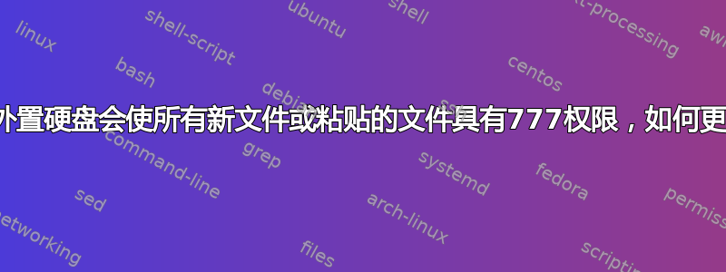 挂载外置硬盘会使所有新文件或粘贴的文件具有777权限，如何更改？