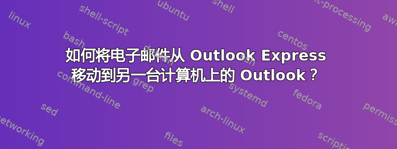 如何将电子邮件从 Outlook Express 移动到另一台计算机上的 Outlook？