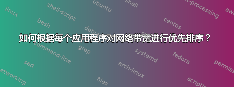 如何根据每个应用程序对网络带宽进行优先排序？