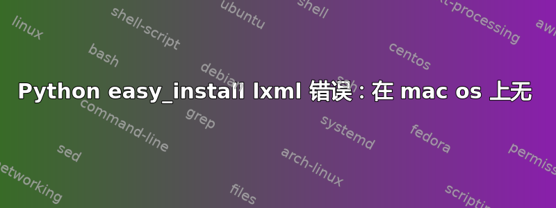 Python easy_install lxml 错误：在 mac os 上无