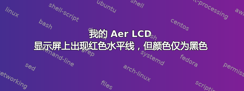 我的 Aer LCD 显示屏上出现红色水平线，但颜色仅为黑色