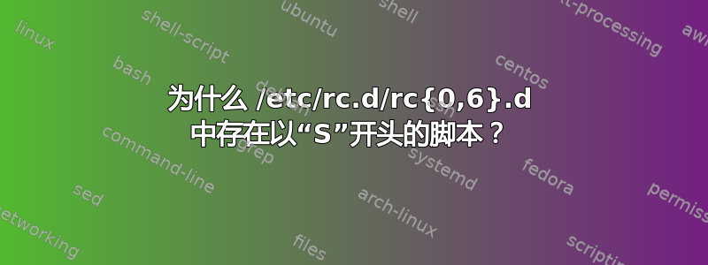 为什么 /etc/rc.d/rc{0,6}.d 中存在以“S”开头的脚本？