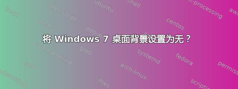 将 Windows 7 桌面背景设置为无？