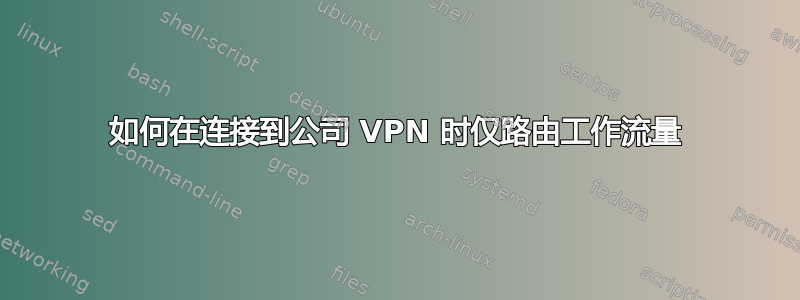 如何在连接到公司 VPN 时仅路由工作流量