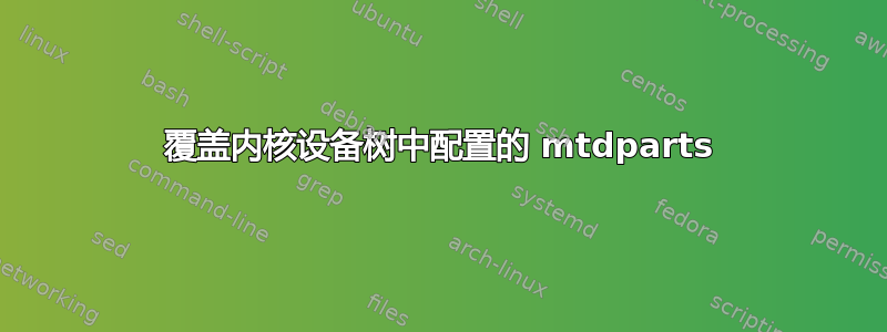 覆盖内核设备树中配置的 mtdparts