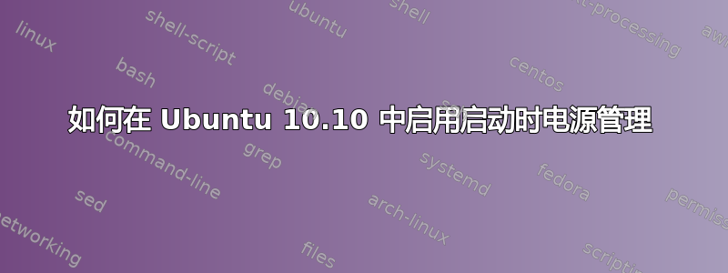 如何在 Ubuntu 10.10 中启用启动时电源管理