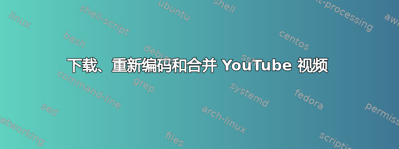 下载、重新编码和合并 YouTube 视频