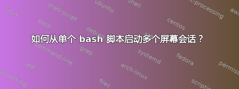 如何从单个 bash 脚本启动多个屏幕会话？