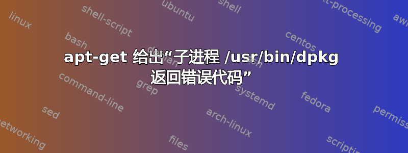 apt-get 给出“子进程 /usr/bin/dpkg 返回错误代码”