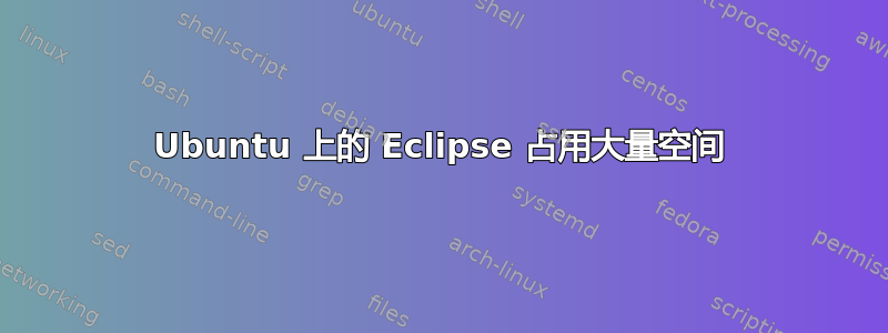 Ubuntu 上的 Eclipse 占用大量空间