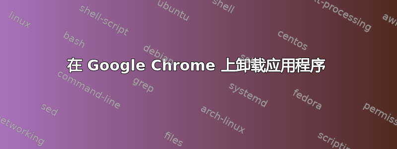 在 Google Chrome 上卸载应用程序