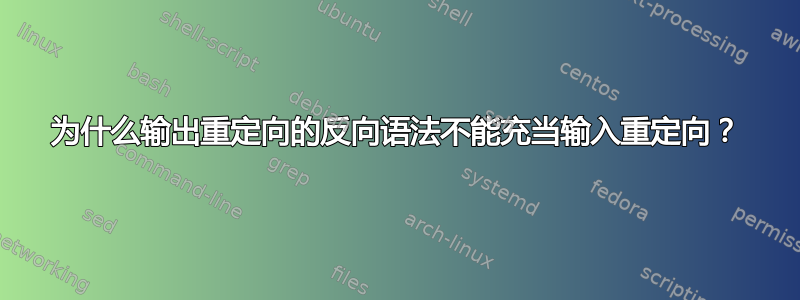 为什么输出重定向的反向语法不能充当输入重定向？