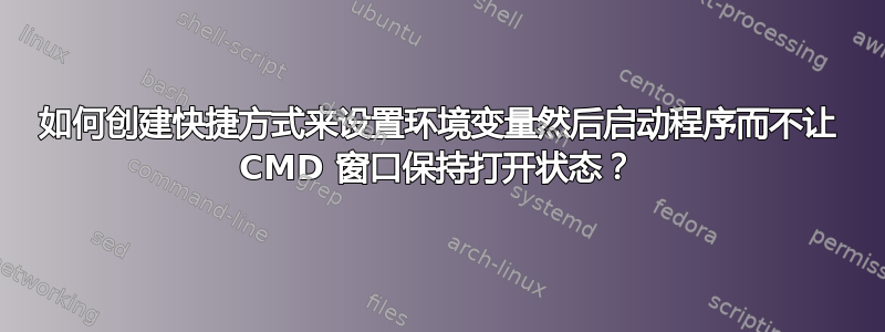 如何创建快捷方式来设置环境变量然后启动程序而不让 CMD 窗口保持打开状态？