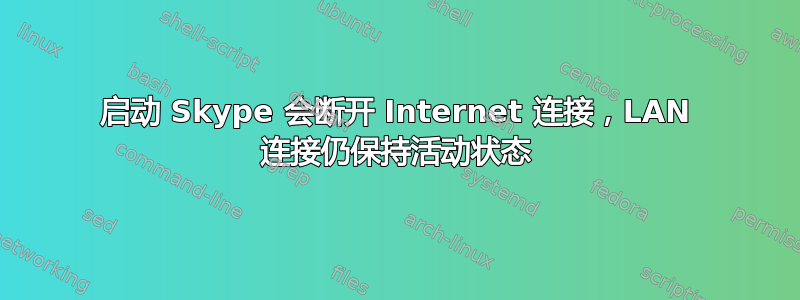 启动 Skype 会断开 Internet 连接，LAN 连接仍保持活动状态