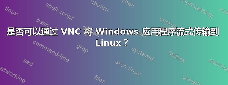 是否可以通过 VNC 将 Windows 应用程序流式传输到 Linux？