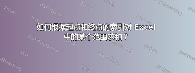 如何根据起点和终点的索引对 Excel 中的某个范围求和？