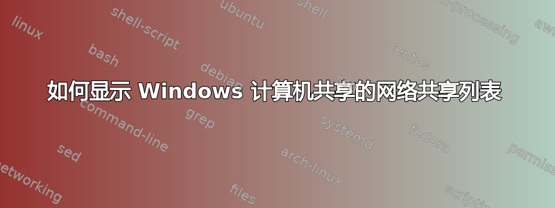 如何显示 Windows 计算机共享的网络共享列表