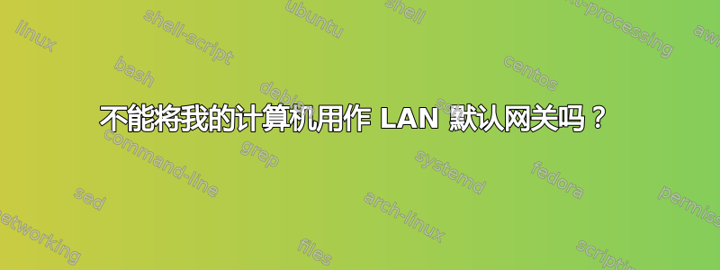 不能将我的计算机用作 LAN 默认网关吗？