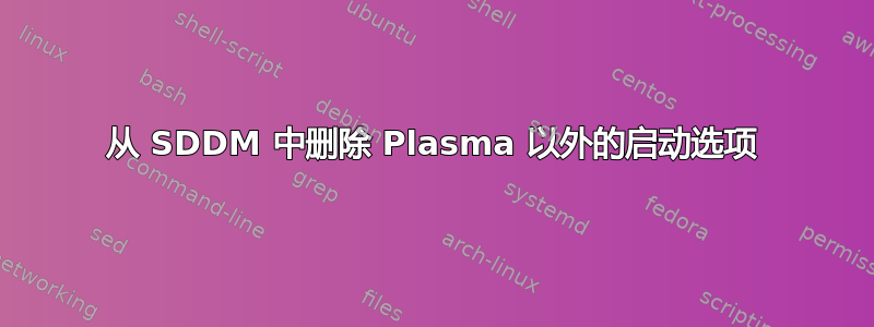 从 SDDM 中删除 Plasma 以外的启动选项