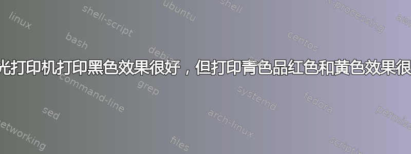 激光打印机打印黑色效果很好，但打印青色品红色和黄色效果很差