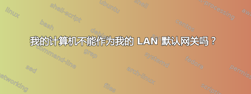 我的计算机不能作为我的 LAN 默认网关吗？