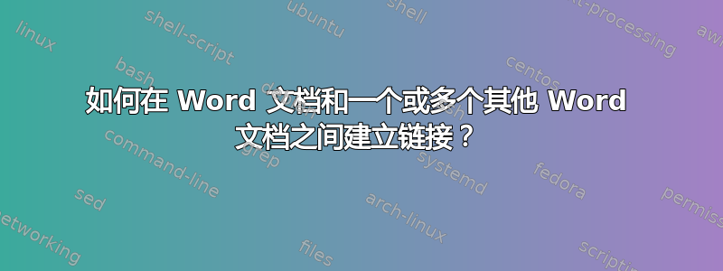 如何在 Word 文档和一个或多个其他 Word 文档之间建立链接？