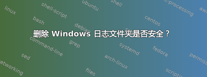 删除 Windows 日志文件夹是否安全？