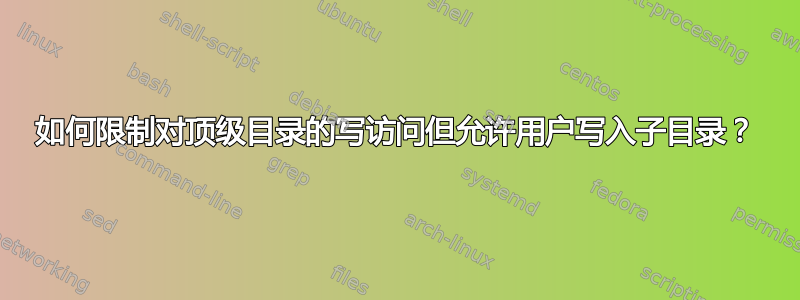 如何限制对顶级目录的写访问但允许用户写入子目录？