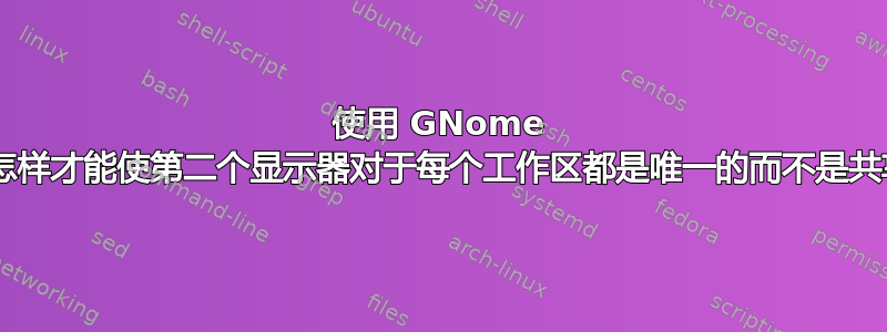 使用 GNome 3，我怎样才能使第二个显示器对于每个工作区都是唯一的而不是共享的？