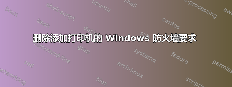 删除添加打印机的 Windows 防火墙要求