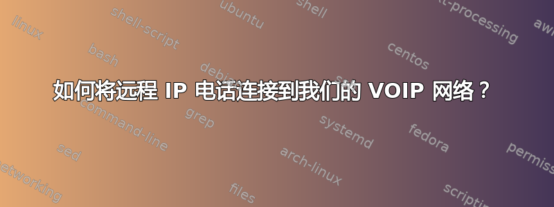 如何将远程 IP 电话连接到我们的 VOIP 网络？